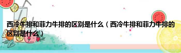 西冷牛排和菲力牛排的区别是什么 西冷牛排和菲力牛排的区别是什么