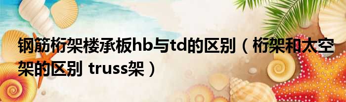 钢筋桁架楼承板hb与td的区别 桁架和太空架的区别 truss架