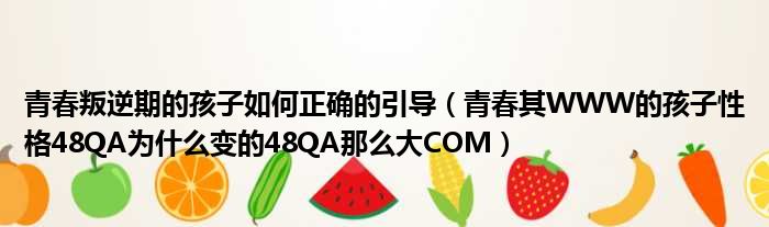青春叛逆期的孩子如何正确的引导 青春其WWW的孩子性格48QA为什么变的48QA那么大COM