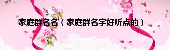 家庭群名名 家庭群名字好听点的