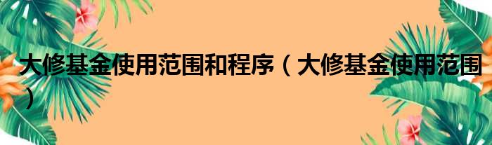 大修基金使用范围和程序 大修基金使用范围