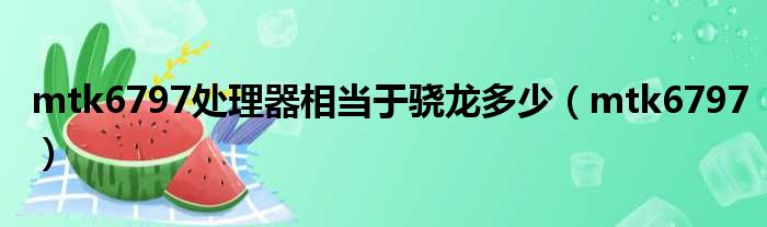mtk6797处理器相当于骁龙多少 mtk6797