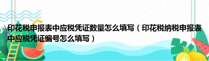 印花税申报表中应税凭证数量怎么填写 印花税纳税申报表中应税凭证编号怎么填写