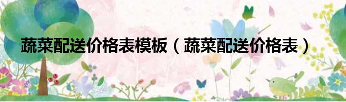 蔬菜配送价格表模板 蔬菜配送价格表