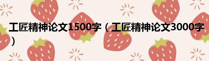 工匠精神论文1500字 工匠精神论文3000字