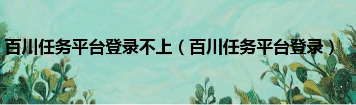 百川任务平台登录不上 百川任务平台登录