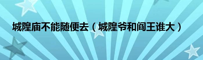 城隍庙不能随便去 城隍爷和阎王谁大
