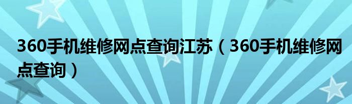 360手机维修网点查询江苏 360手机维修网点查询