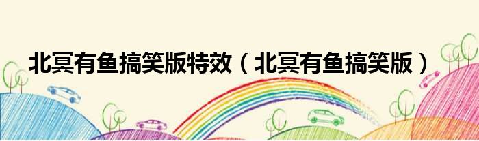 北冥有鱼搞笑版特效 北冥有鱼搞笑版