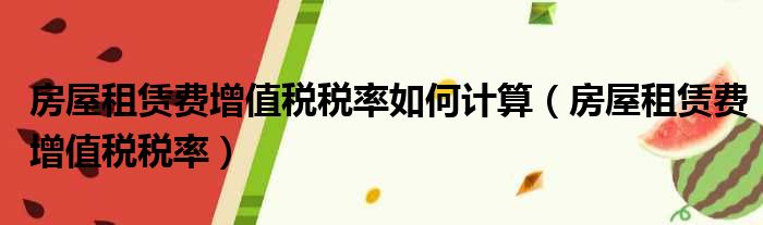 房屋租赁费增值税税率如何计算 房屋租赁费增值税税率