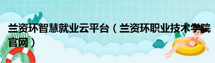 兰资环智慧就业云平台 兰资环职业技术学院官网