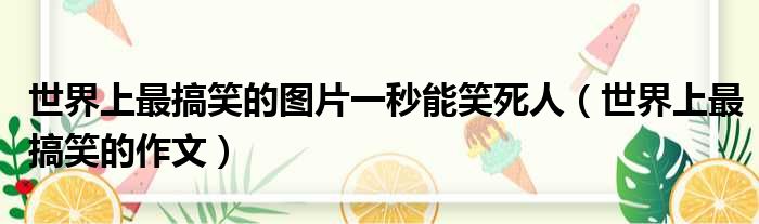 世界上最搞笑的图片一秒能笑死人 世界上最搞笑的作文