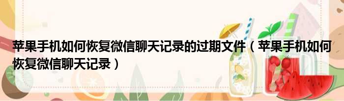 苹果手机如何恢复微信聊天记录的过期文件 苹果手机如何恢复微信聊天记录
