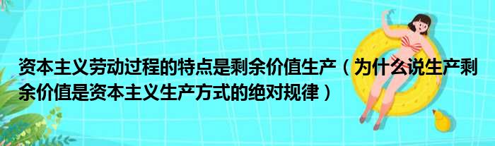 资本主义劳动过程的特点是剩余价值生产 为什么说生产剩余价值是资本主义生产方式的绝对规律