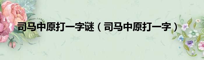 司马中原打一字谜 司马中原打一字
