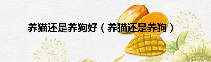 养猫还是养狗好 养猫还是养狗