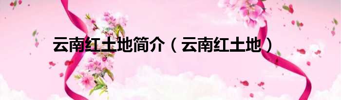 云南红土地简介 云南红土地