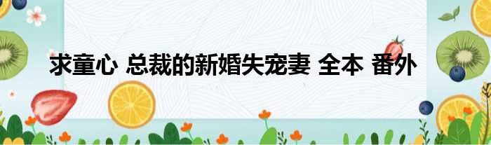 求童心 总裁的新婚失宠妻 全本 番外