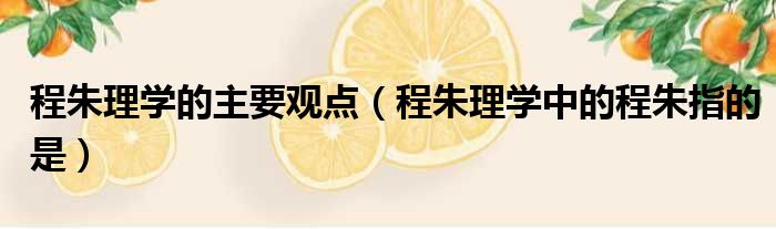 程朱理学的主要观点 程朱理学中的程朱指的是
