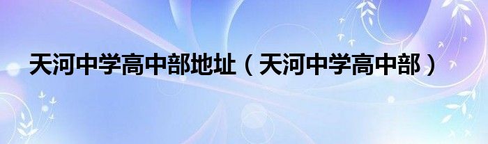 天河中学高中部地址 天河中学高中部