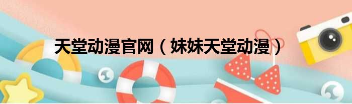 天堂动漫官网 妹妹天堂动漫