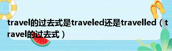 travel的过去式是traveled还是travelled travel的过去式