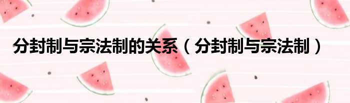 分封制与宗法制的关系 分封制与宗法制