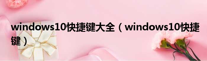 windows10快捷键大全 windows10快捷键