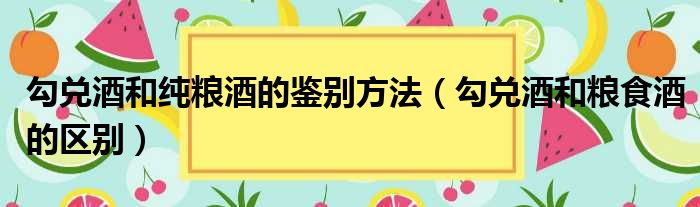 勾兑酒和纯粮酒的鉴别方法 勾兑酒和粮食酒的区别