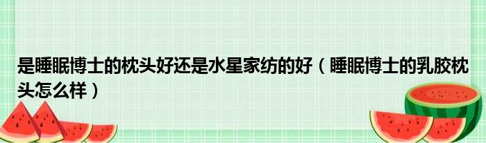 是睡眠博士的枕头好还是水星家纺的好 睡眠博士的乳胶枕头怎么样