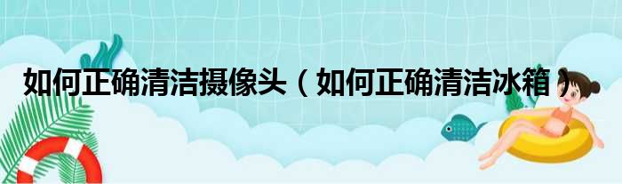 如何正确清洁摄像头 如何正确清洁冰箱
