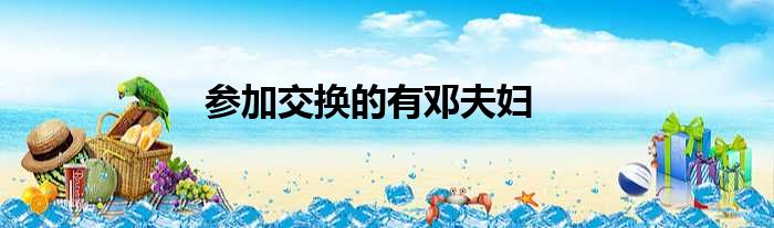 参加交换的有邓夫妇