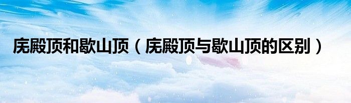 庑殿顶和歇山顶 庑殿顶与歇山顶的区别
