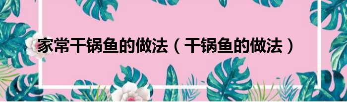 家常干锅鱼的做法 干锅鱼的做法