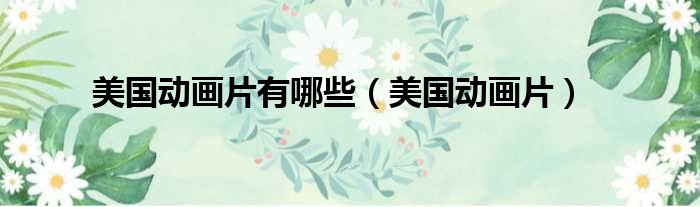 美国动画片有哪些 美国动画片