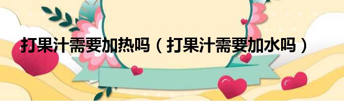 打果汁需要加热吗 打果汁需要加水吗