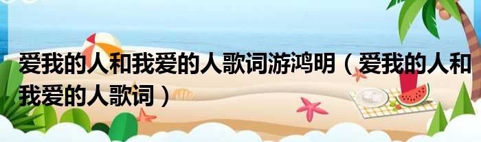爱我的人和我爱的人歌词游鸿明 爱我的人和我爱的人歌词