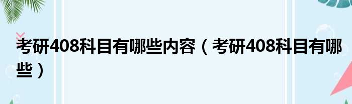 考研408科目有哪些内容 考研408科目有哪些
