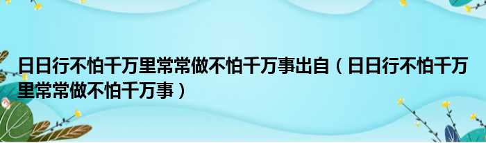 日日行不怕千万里常常做不怕千万事出自 日日行不怕千万里常常做不怕千万事