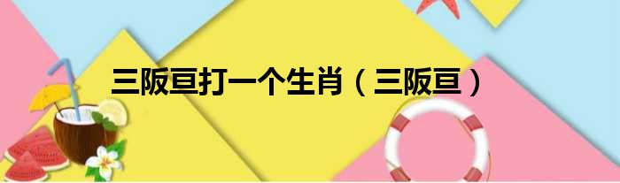 三阪亘打一个生肖 三阪亘