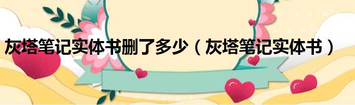 灰塔笔记实体书删了多少 灰塔笔记实体书