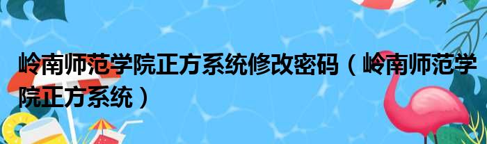 岭南师范学院正方系统修改密码 岭南师范学院正方系统