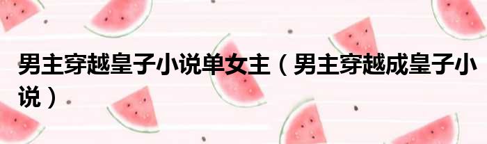 男主穿越皇子小说单女主 男主穿越成皇子小说