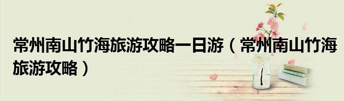 常州南山竹海旅游攻略一日游 常州南山竹海旅游攻略