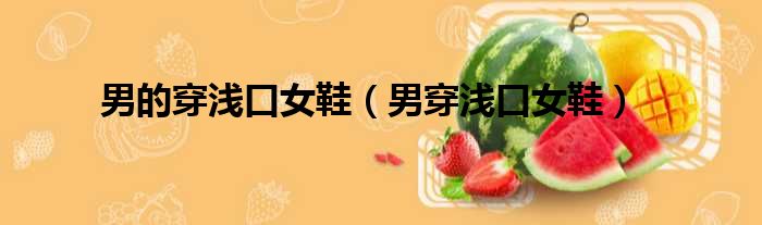 男的穿浅口女鞋 男穿浅口女鞋