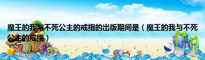 魔王的我与不死公主的戒指的出版期间是 魔王的我与不死公主的戒指