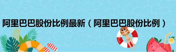 阿里巴巴股份比例最新 阿里巴巴股份比例