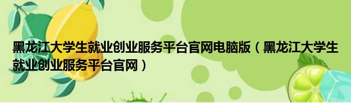 黑龙江大学生就业创业服务平台官网电脑版 黑龙江大学生就业创业服务平台官网