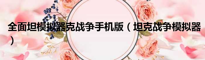 全面坦模拟器克战争手机版 坦克战争模拟器