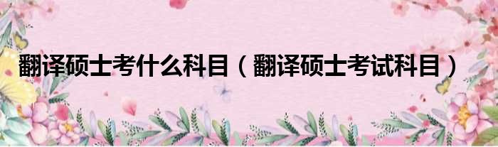 翻译硕士考什么科目 翻译硕士考试科目